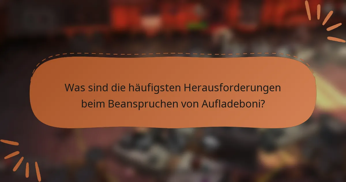Was sind die häufigsten Herausforderungen beim Beanspruchen von Aufladeboni?