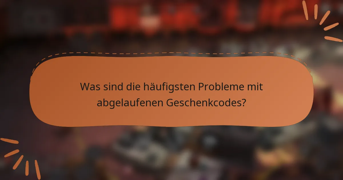 Was sind die häufigsten Probleme mit abgelaufenen Geschenkcodes?