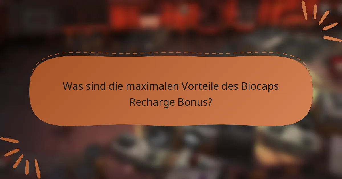 Was sind die maximalen Vorteile des Biocaps Recharge Bonus?