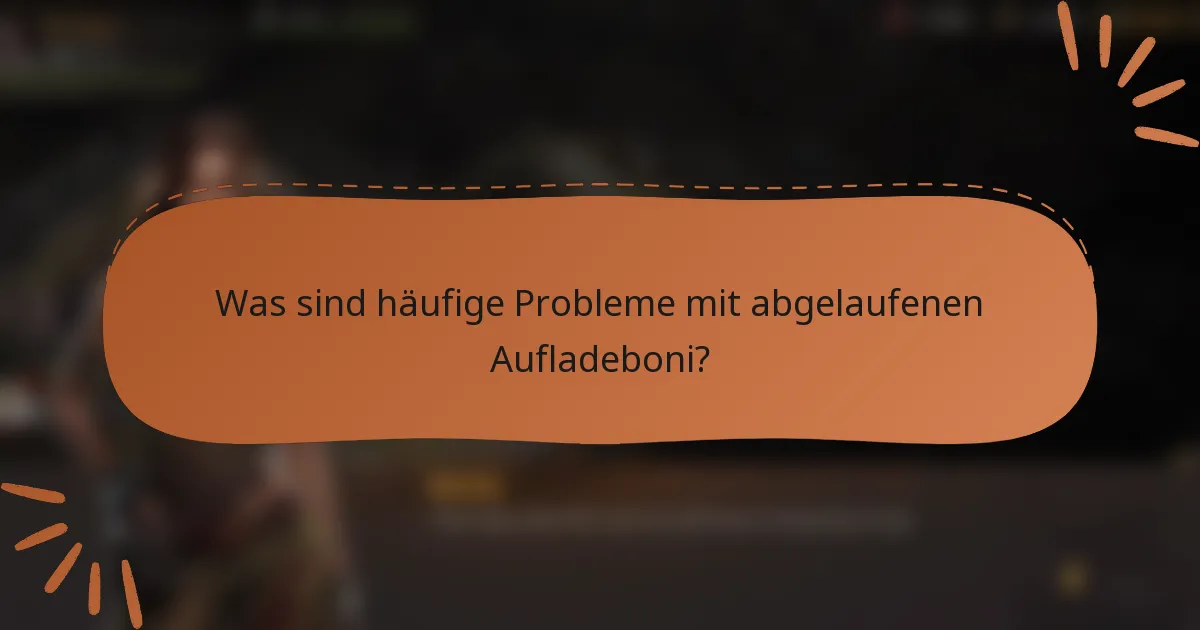 Was sind häufige Probleme mit abgelaufenen Aufladeboni?