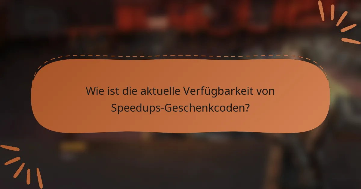 Wie ist die aktuelle Verfügbarkeit von Speedups-Geschenkcoden?