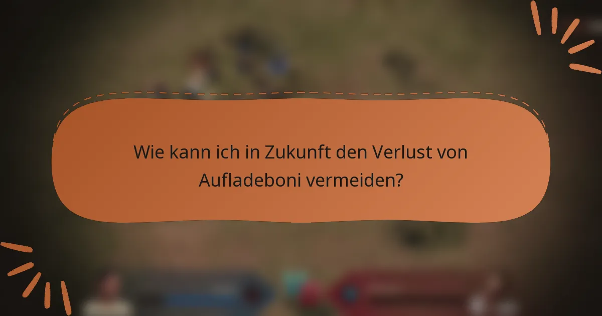 Wie kann ich in Zukunft den Verlust von Aufladeboni vermeiden?