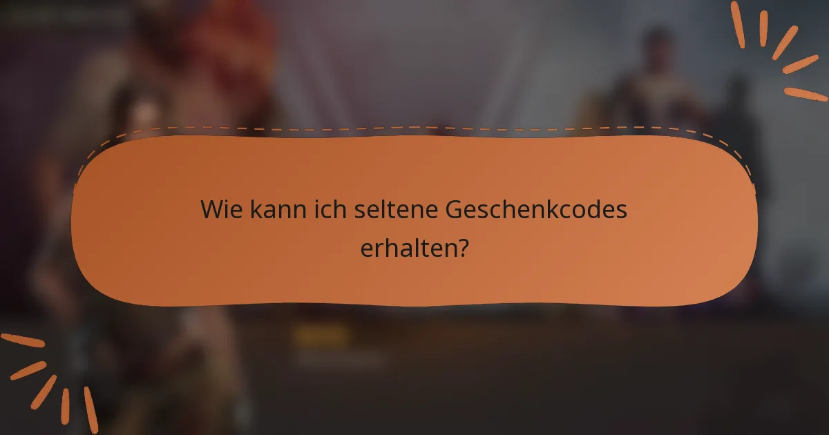 Wie kann ich seltene Geschenkcodes erhalten?