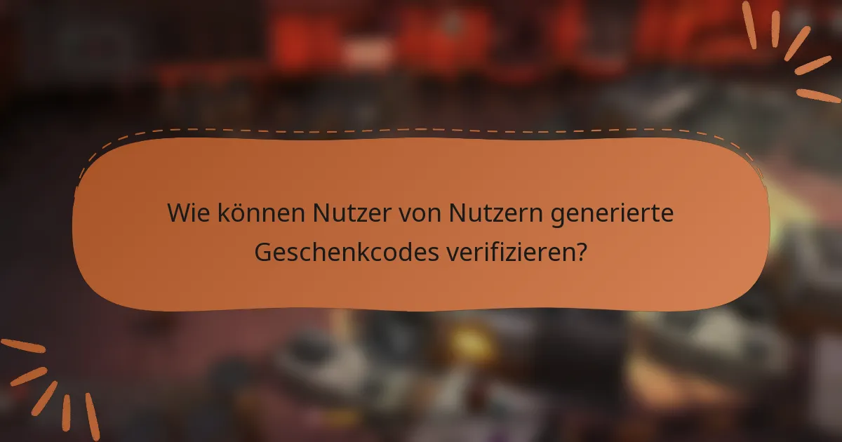 Wie können Nutzer von Nutzern generierte Geschenkcodes verifizieren?