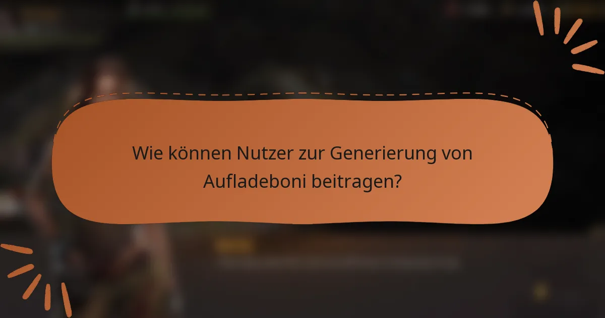 Wie können Nutzer zur Generierung von Aufladeboni beitragen?