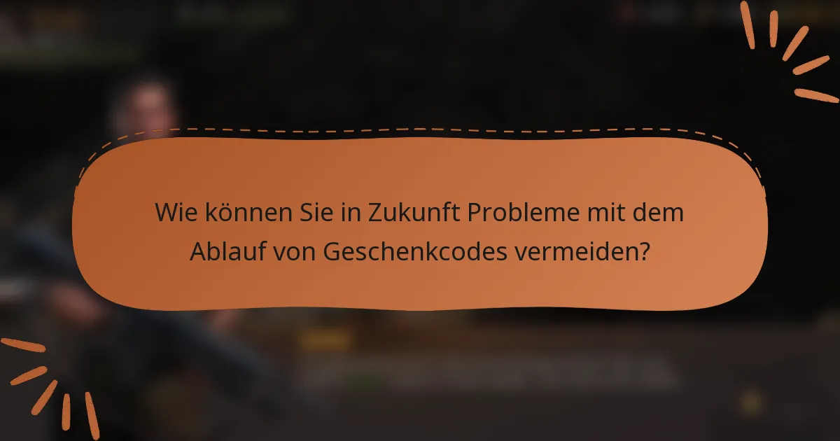 Wie können Sie in Zukunft Probleme mit dem Ablauf von Geschenkcodes vermeiden?