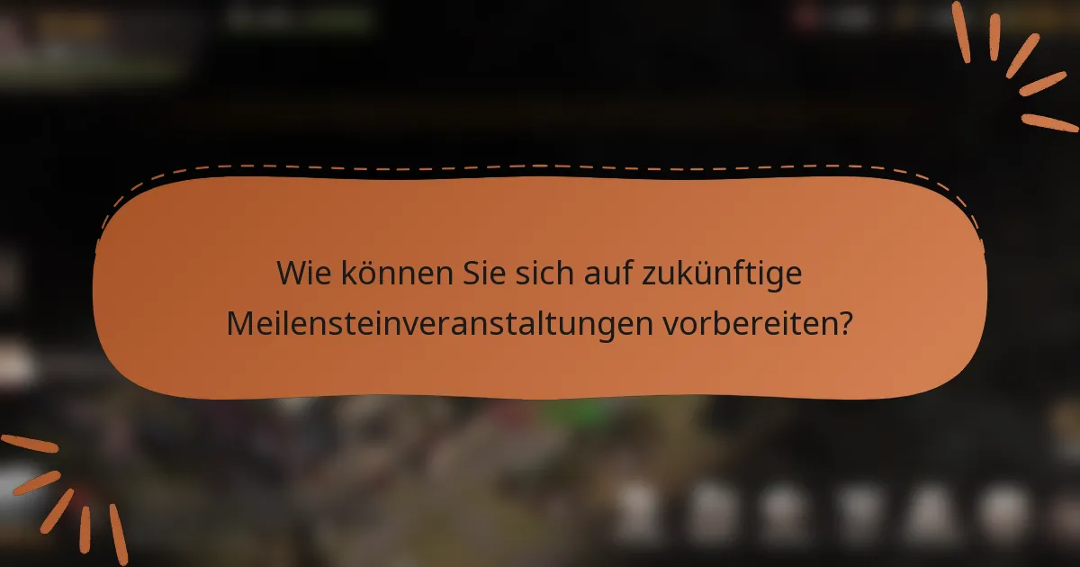 Wie können Sie sich auf zukünftige Meilensteinveranstaltungen vorbereiten?
